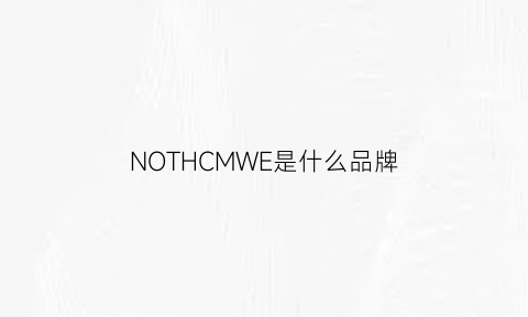 NOTHCMWE是什么品牌