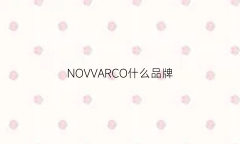 NOVVARCO什么品牌(novo是什么品牌)