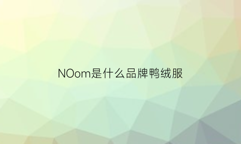 NOom是什么品牌鸭绒服(nomo是什么牌子衣服)