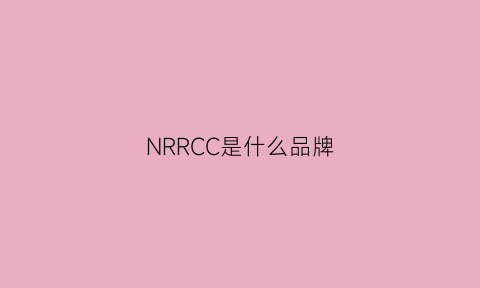 NRRCC是什么品牌(nrhs是什么品牌)