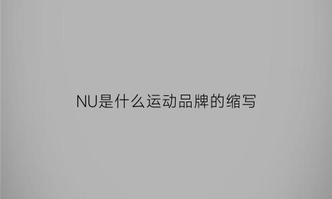 NU是什么运动品牌的缩写(nu是什么运动品牌的缩写英文)