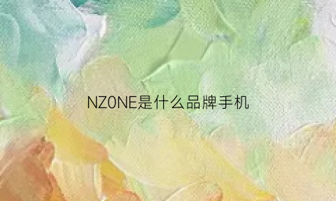 NZ0NE是什么品牌手机(nzone手机是什么品牌)