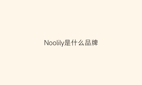 Noolily是什么品牌(nocclili是什么牌子)