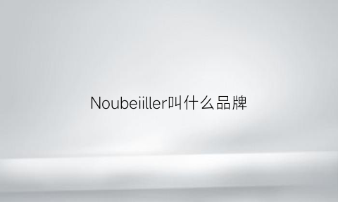 Noubeiiller叫什么品牌(noblesse是什么牌子)