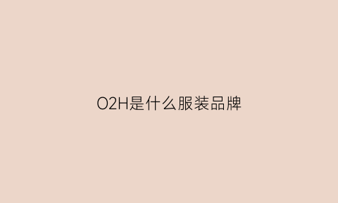 O2H是什么服装品牌(o2nd是什么品牌)