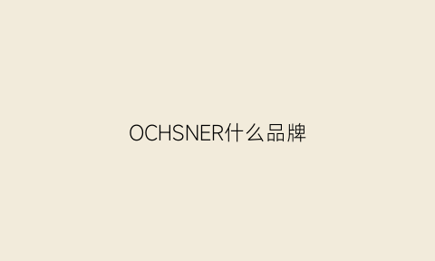 OCHSNER什么品牌(oeelln是什么品牌)