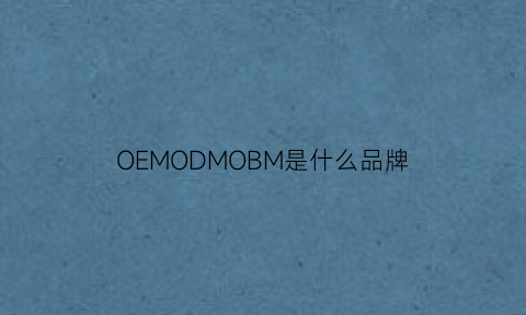 OEMODMOBM是什么品牌(oemodmobm分别是什么)