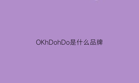 OKhDohDo是什么品牌(okooko是什么牌子)