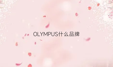 OLYMPUS什么品牌(olympus是哪个国家的品牌)