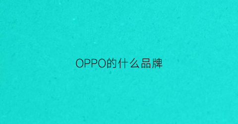 OPPO的什么品牌(oppo啥品牌)