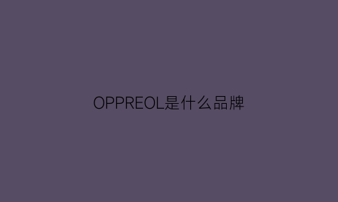 OPPREOL是什么品牌(oppeln是什么牌子)