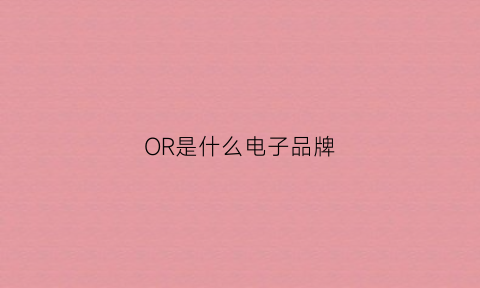 OR是什么电子品牌(oro是什么牌子)