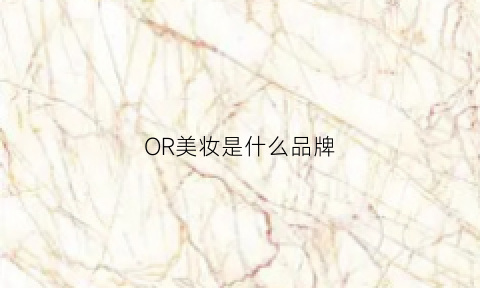 OR美妆是什么品牌(or美妆是什么品牌旗下的)