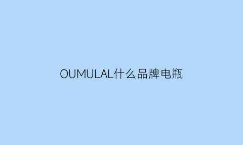 OUMULAL什么品牌电瓶(欧拉电池什么牌子)