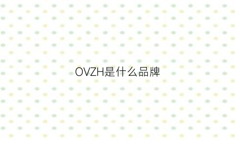 OVZH是什么品牌(ovzjnbl什么牌子)