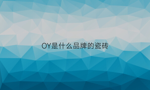 OY是什么品牌的瓷砖(jy是什么牌子瓷砖)