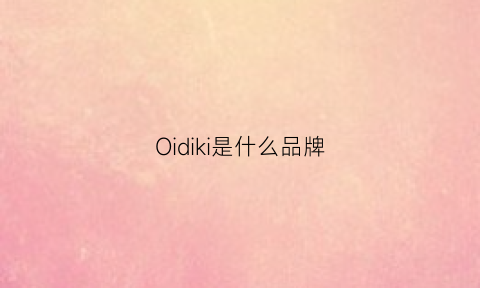 Oidiki是什么品牌(oioi是什么牌子)