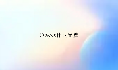 Olayks什么品牌(olayks是杂牌还是品牌)