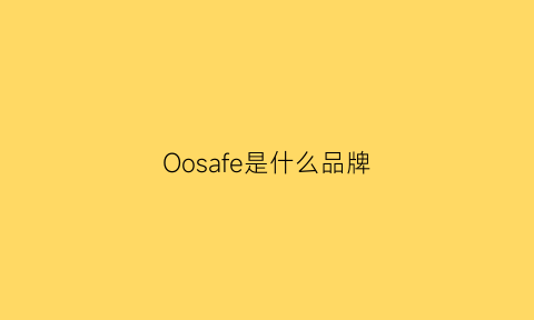 Oosafe是什么品牌(ooak是什么品牌)