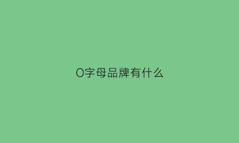 O字母品牌有什么(o字母品牌有什么牌子)