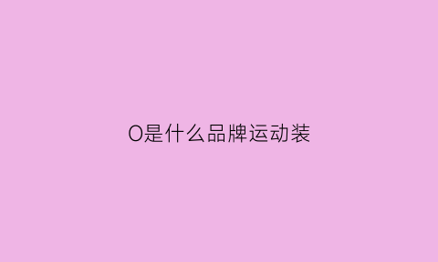 O是什么品牌运动装(logo是o的运动品牌)