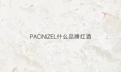 PACINlZEL什么品牌红酒(puglia是什么品牌红酒)