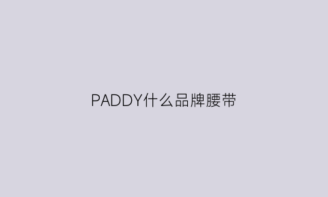 PADDY什么品牌腰带(paddy皮带)