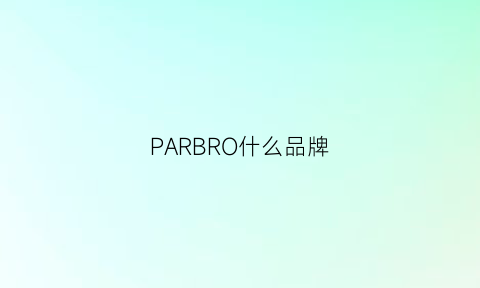 PARBRO什么品牌(parx是什么品牌)