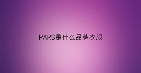 PARS是什么品牌衣服(pars是什么牌子衣服)