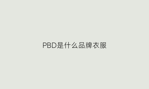 PBD是什么品牌衣服(pbd是什么面料)