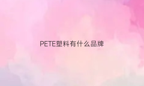 PETE塑料有什么品牌