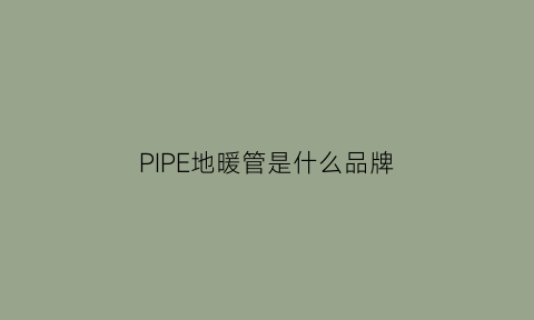 PIPE地暖管是什么品牌