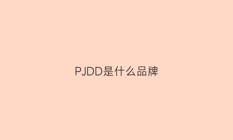 PJDD是什么品牌(pd是什么牌子)