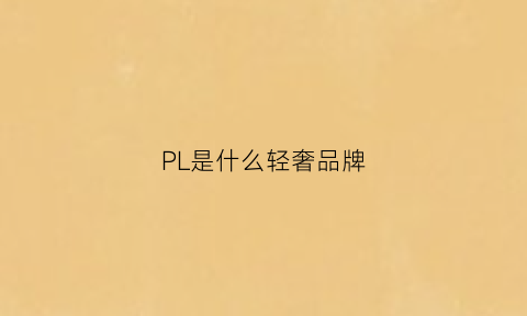 PL是什么轻奢品牌(pl是什么品牌男装)