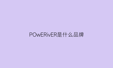 POwERivER是什么品牌(powerlife是什么品牌)