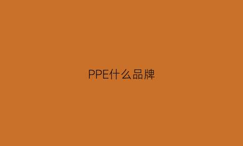 PPE什么品牌(ppe十大品牌)