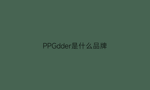 PPGdder是什么品牌(ppgolden是什么牌子)