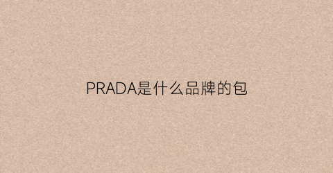 PRADA是什么品牌的包(prada是什么品牌的包包)