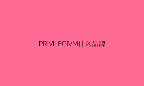 PRIVILEGIVM什么品牌(privoro是什么品牌)