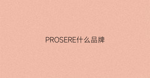 PROSERE什么品牌(proxelle是什么牌子)