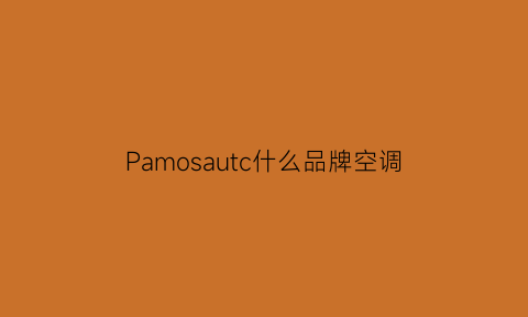 Pamosautc什么品牌空调(pasumme是什么牌子空调)