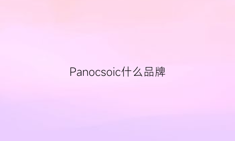 Panocsoic什么品牌(piocching是什么品牌)