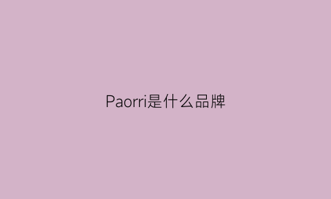 Paorri是什么品牌(paorri是什么香水)