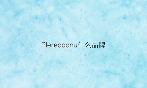 Pleredoonu什么品牌(pleredoonu什么牌子)