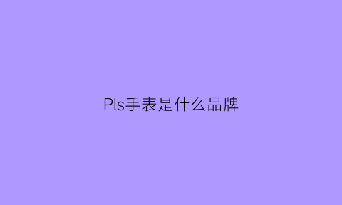 Pls手表是什么品牌(plerce手表是什么牌子)