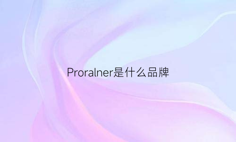 Proralner是什么品牌(propre是什么牌子)