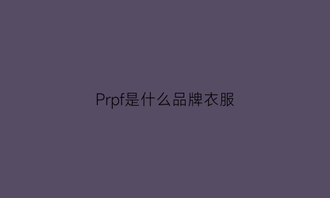 Prpf是什么品牌衣服(prr是什么牌子衣服)