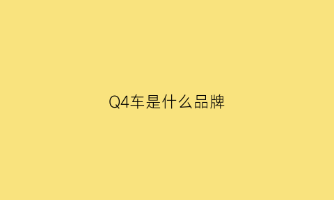 Q4车是什么品牌(q4是什么牌子)