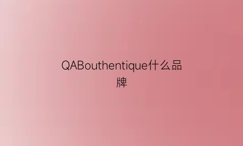 QABouthentique什么品牌(bouthentique品牌介绍)