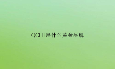 QCLH是什么黄金品牌(qh是什么黄金品牌缩写)